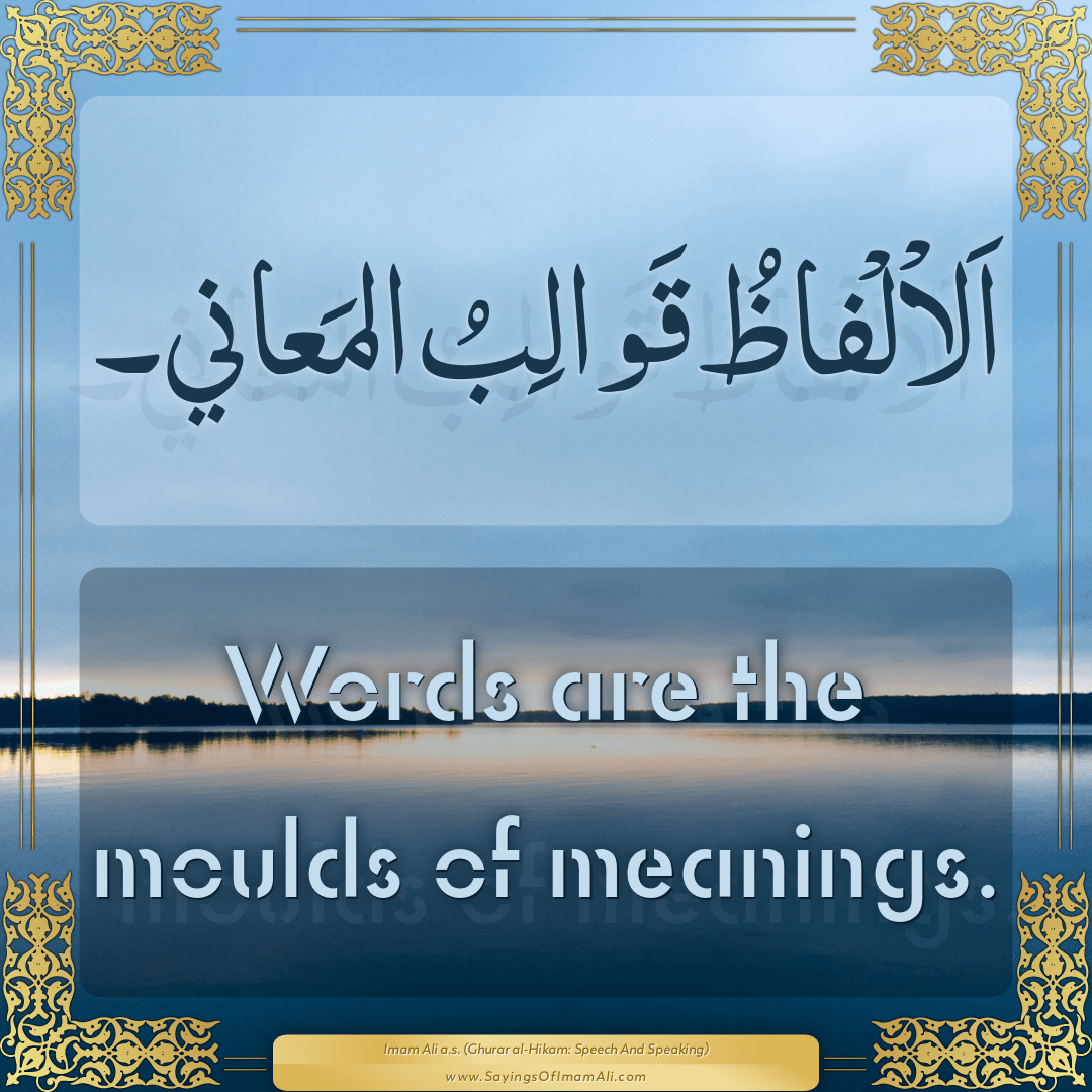 Words are the moulds of meanings.